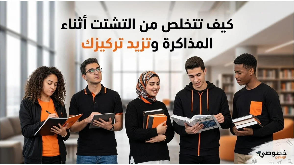 كيف تتخلص من التشتت أثناء المذاكرة وتزيد تركيزك؟