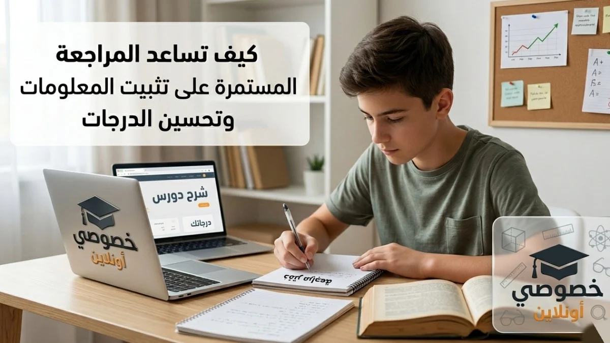 كيف تساعد المراجعة المستمرة على تثبيت المعلومات وتحسين الدرجات؟